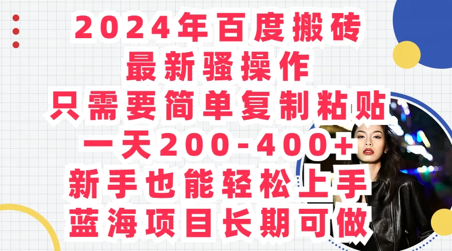 2024年百度搬砖最新骚操作，只需要简单复制粘贴，一天200-400+新手也能轻松上手，蓝海项目长期可做 发卡网创- 首码创想网创资源