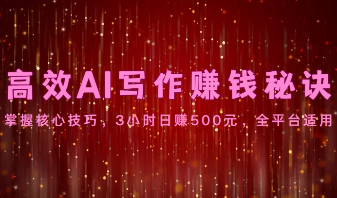 高效AI写作赚钱秘诀：掌握核心技巧，3小时日赚500元，全平台适用 发卡网创- 首码创想网创资源