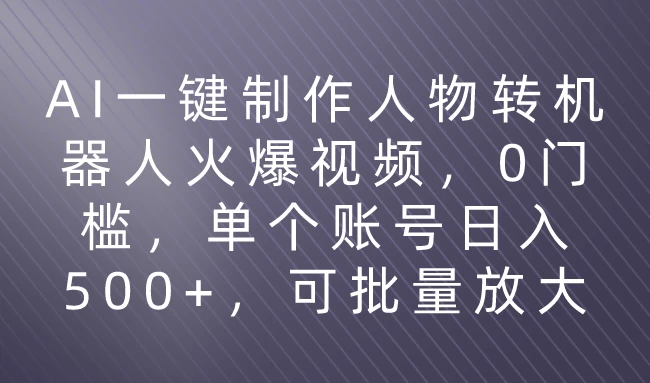 利用AI来制作机器人火爆视频，0门槛，多平台发布赚多份收益，日入500+ 发卡网创- 首码创想网创资源