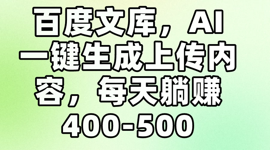 百度文库，AI一键生成上传内容，每天躺赚400-500 发卡网创- 首码创想网创资源