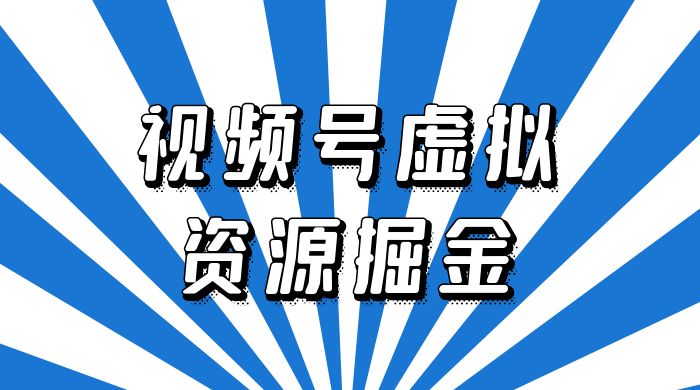 外面收费 2980 的视频号虚拟资源掘金项目：0成本变现，一单 69 元，单月收益 1.1w 发卡网创- 首码创想网创资源