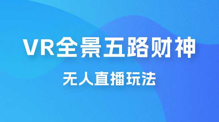 VR 全景模式五路财神无人直播玩法，抖音目前最火玩法 发卡网创- 首码创想网创资源