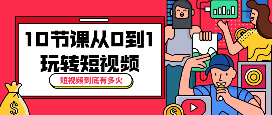 10节课从0到1玩转短视频 发卡网创- 首码创想网创资源