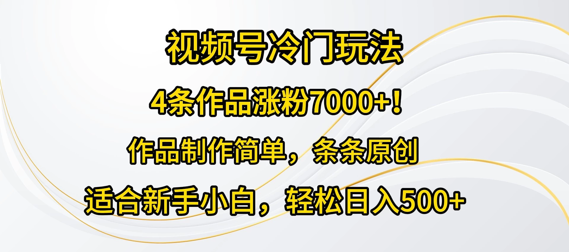 4条作品涨粉7000+！视频号冷门玩法，作品制作简单，条条原创，适合新手小白，轻松日入500+ 发卡网创- 首码创想网创资源