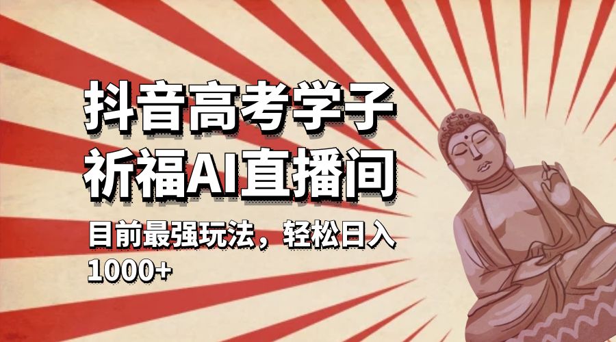 抖音高考学子祈福 AI 直播间：目前最强玩法，轻松日入 1000+ 发卡网创- 首码创想网创资源