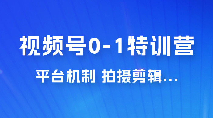 视频号 0-1 特训营：平台机制、拍摄剪辑、内容创作、爆款公式，实战案例分享 发卡网创- 首码创想网创资源