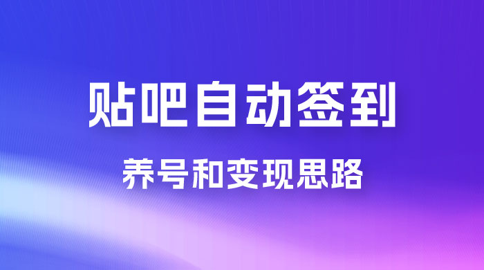 贴吧全自动签到养号，贴吧全自动签到养号和变现思路 发卡网创- 首码创想网创资源