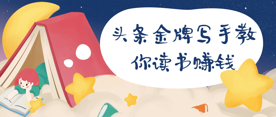 头条金牌写手教你读书赚钱 发卡网创- 首码创想网创资源