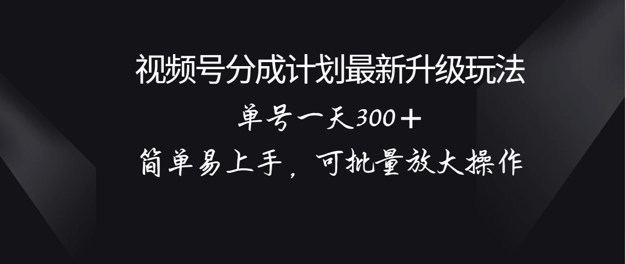视频号分成计划升级玩法，单号一天300＋简单易上手，可批量放大操作 发卡网创- 首码创想网创资源