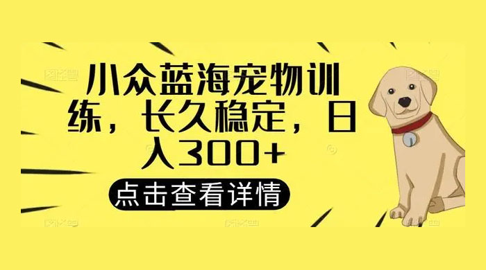 宠物训练项目，适合女生做的小众赛道，长久稳定，日入 300+ 发卡网创- 首码创想网创资源