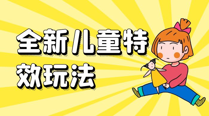全新儿童特效玩法，引爆流量，月入过万 发卡网创- 首码创想网创资源