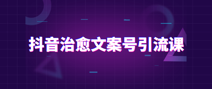 抖音治愈文案号引流课程 发卡网创- 首码创想网创资源