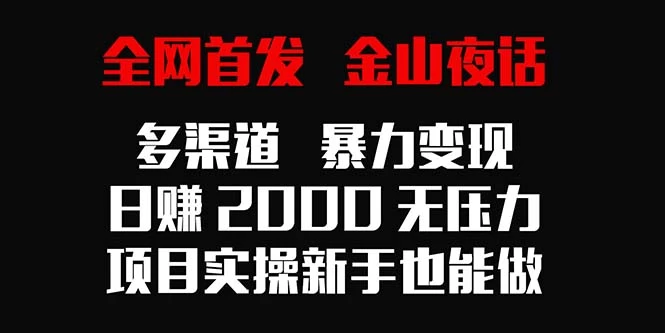 全网首发，金山夜话多渠道暴力变现，日赚2000无压力，项目实操新手也能做 发卡网创- 首码创想网创资源
