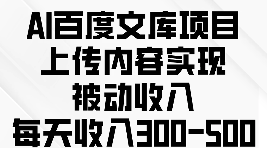 AI百度文库项目，上传内容实现被动收入，每天收入300-500 发卡网创- 首码创想网创资源