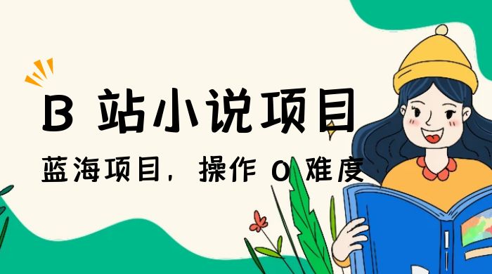 B 站小说项目，蓝海项目，操作 0 难度，可做长久生意 发卡网创- 首码创想网创资源