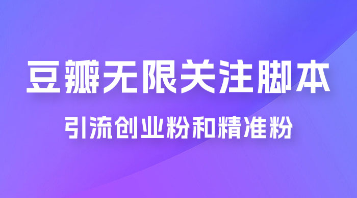 豆瓣无限关注脚本，引流创业粉和精准粉（附教程及工具） 发卡网创- 首码创想网创资源