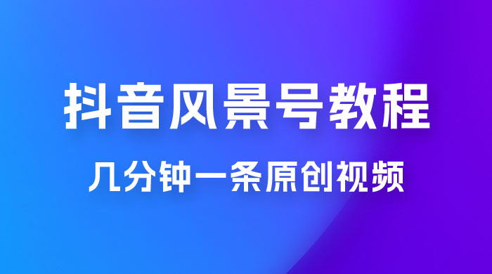 抖音风景号制作教程，几分钟一条原创视频，轻松日入200＋ 发卡网创- 首码创想网创资源