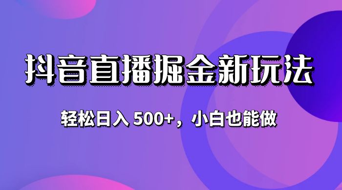 抖音无人直播掘金新玩法，轻松日入 500+，小白也能做 发卡网创- 首码创想网创资源