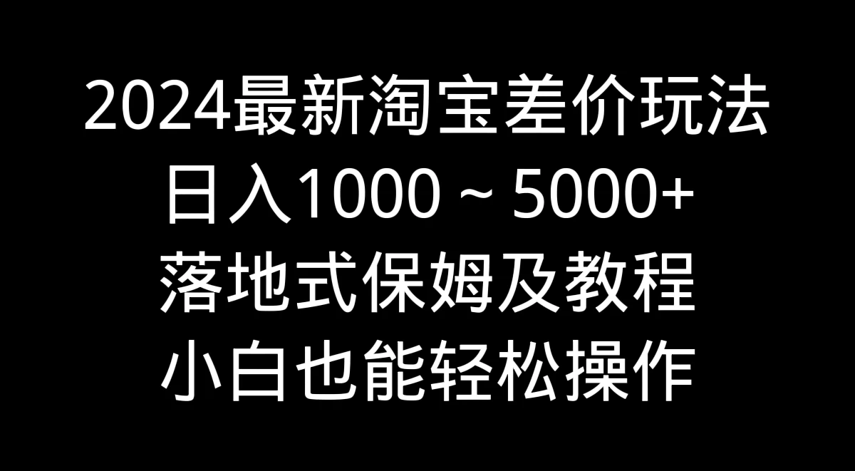 2024最新淘宝差价玩法，日入1000～5000+落地式保姆及教程 小白也能轻松操作 发卡网创- 首码创想网创资源