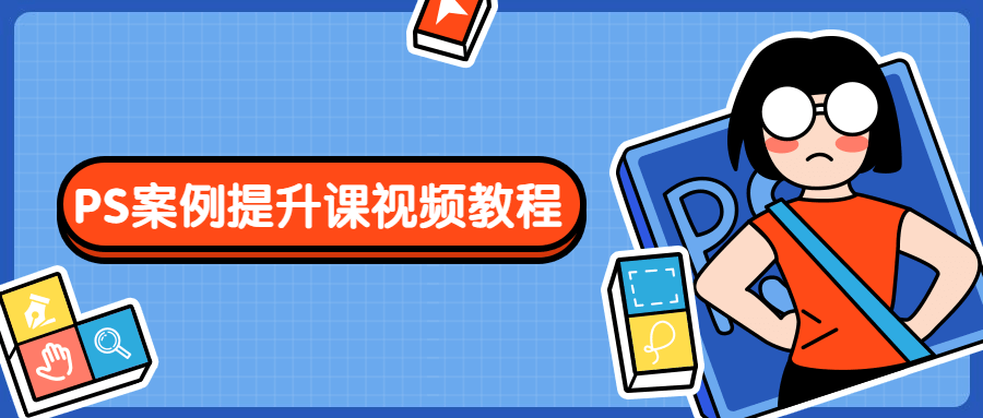 PS案例提升课视频教程 发卡网创- 首码创想网创资源