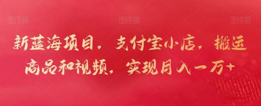 新蓝海项目，支付宝小店，搬运商品和视频，实现月入一万+ 发卡网创- 首码创想网创资源