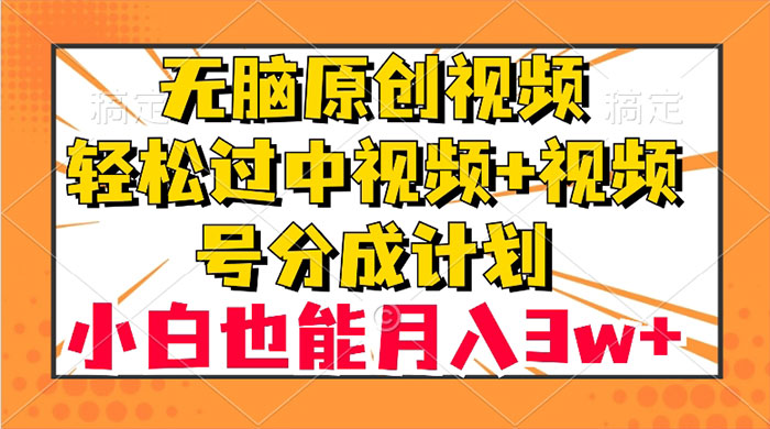 无脑原创视频，轻松过中视频+视频号分成计划，小白也能月入 3w+ 发卡网创- 首码创想网创资源