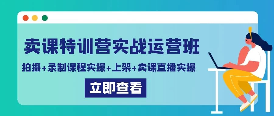 卖课特训营实战运营班：拍摄+录制课程实操+上架课程+卖课直播实操 发卡网创- 首码创想网创资源