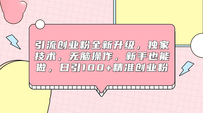 引流创业粉全新升级，独家技术，无脑操作，新手也能做，日引 100+ 精准创业粉 发卡网创- 首码创想网创资源