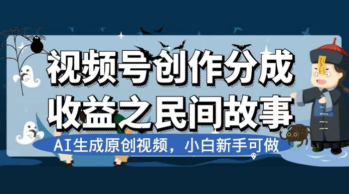 视频号创作分成收益之民间故事，AI 生成原创视频，新手小白可做（揭秘） 发卡网创- 首码创想网创资源