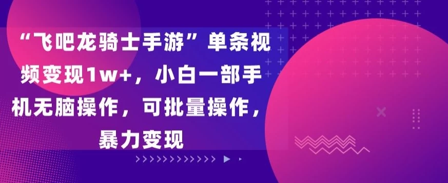“飞吧龙骑士手游”单条视频变现1w+，小白一部手机无脑操作，可批量操作，暴力变现 发卡网创- 首码创想网创资源