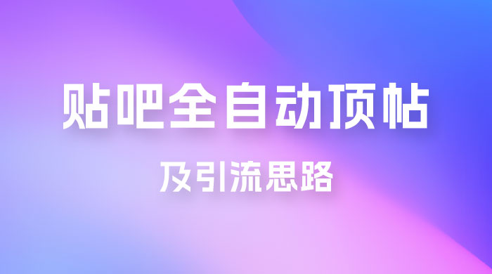 贴吧全自动顶帖脚本及引流思路 发卡网创- 首码创想网创资源