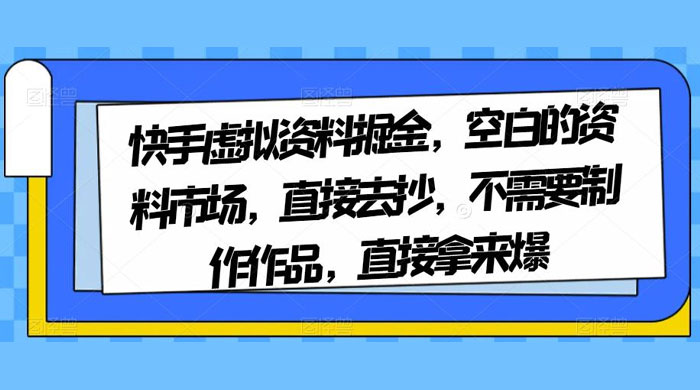快手虚拟资料掘金，空白的资料市场，直接去抄，不需要制作作品，直接拿来爆 发卡网创- 首码创想网创资源