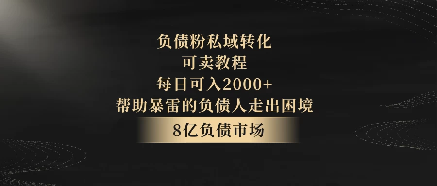 8亿负债市场，负债粉私域转化，可卖教程，每日可入2000+，无需经验（包含资料） 发卡网创- 首码创想网创资源