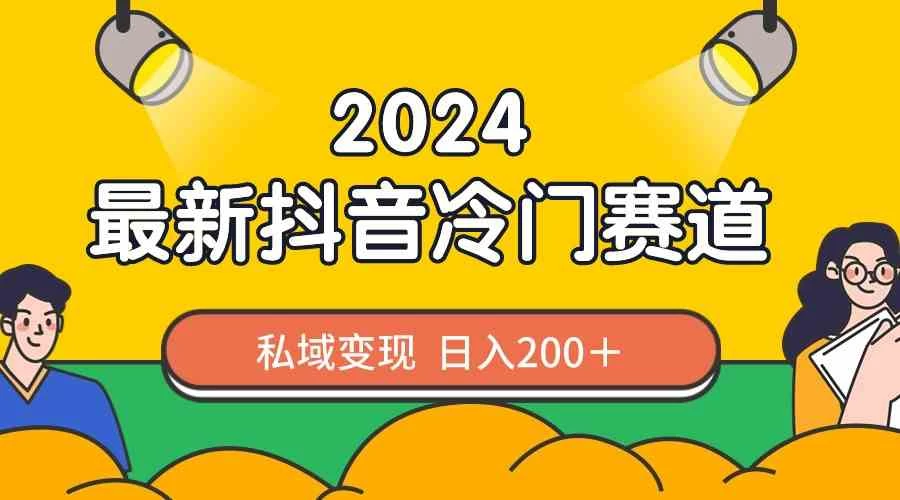 2024抖音最新冷门赛道，私域变现轻松日入200＋，作品制作简单，流量爆炸 发卡网创- 首码创想网创资源