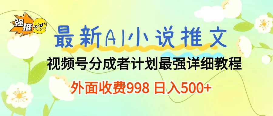 最新AI小说推文视频号分成计划，最强详细教程，外面收费998 日入500+ 发卡网创- 首码创想网创资源