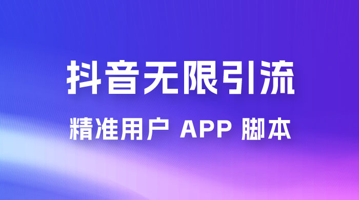 抖音无限引流精准用户 App 脚本，抖音留痕引流脚本 发卡网创- 首码创想网创资源