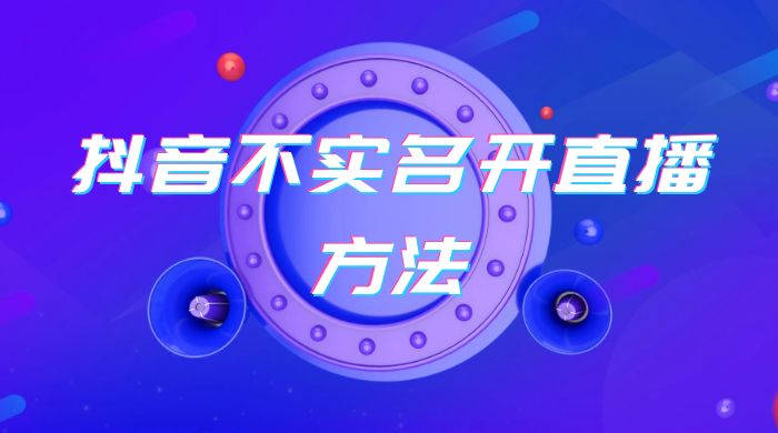 抖音不实名开直播方法 抖音怎么不实名开直播 发卡网创- 首码创想网创资源