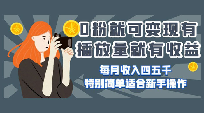 0 粉就可变现，有播放量就有收益，每月收入四五千，特别简单适合新手操作 发卡网创- 首码创想网创资源