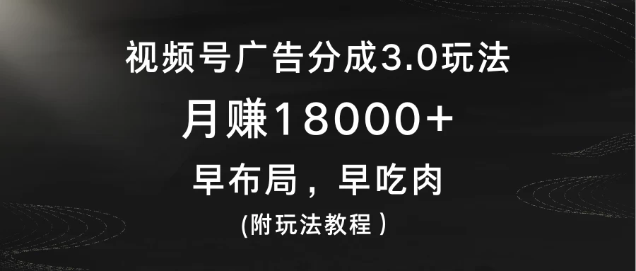 视频号广告分成3.0玩法，月赚18000+，早布局，早吃肉，(附玩法教程） 发卡网创- 首码创想网创资源