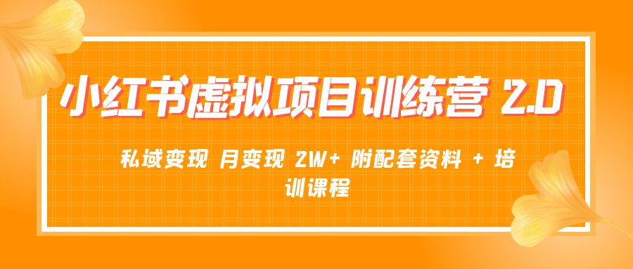 《小红书虚拟项目训练营 2.0 更新》私域变现 月变现 2W+ 附配套资料 + 培训课程 发卡网创- 首码创想网创资源