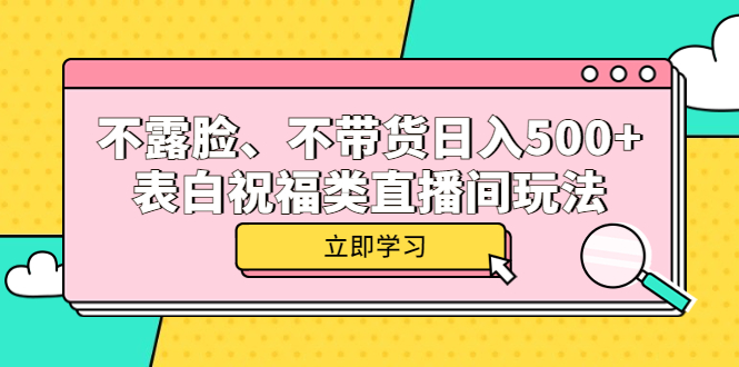 不露脸、不带货日入 500+ 的表白祝福类直播间玩法 发卡网创- 首码创想网创资源