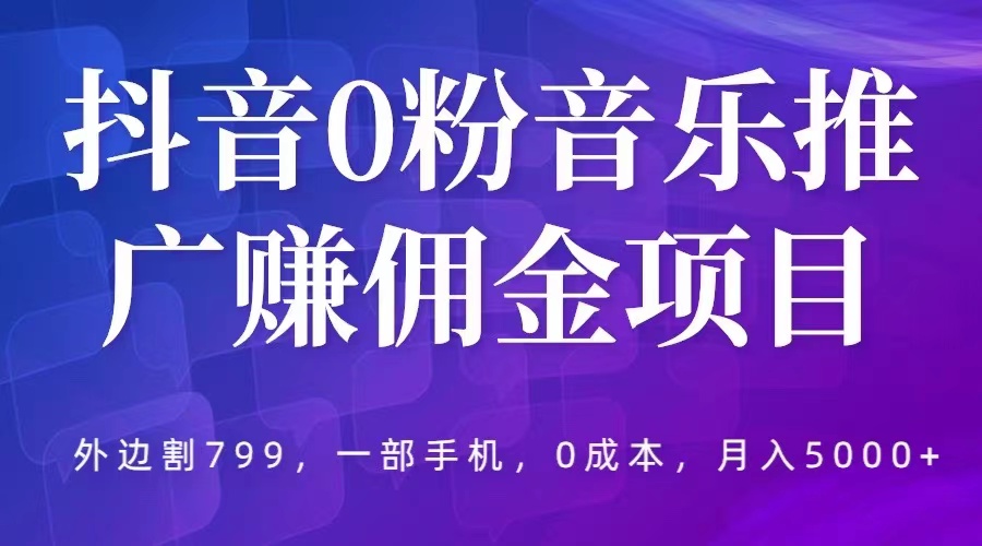 抖音 0 粉音乐推广赚佣金项目：一部手机 0 成本就可操作，月入 5000+ 发卡网创- 首码创想网创资源