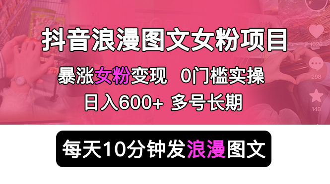 抖音浪漫图文暴力涨女粉项目：每天 10 分钟发图文，日入 600+ 长期多号 发卡网创- 首码创想网创资源