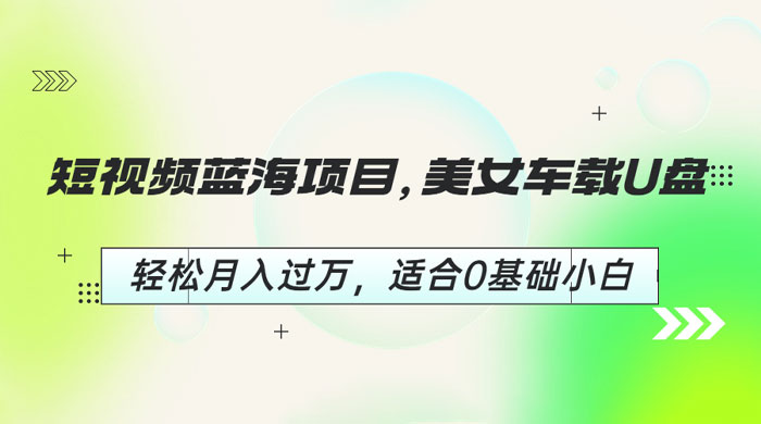 短视频蓝海项目：美女车载 U 盘，适合 0 基础小白 发卡网创- 首码创想网创资源