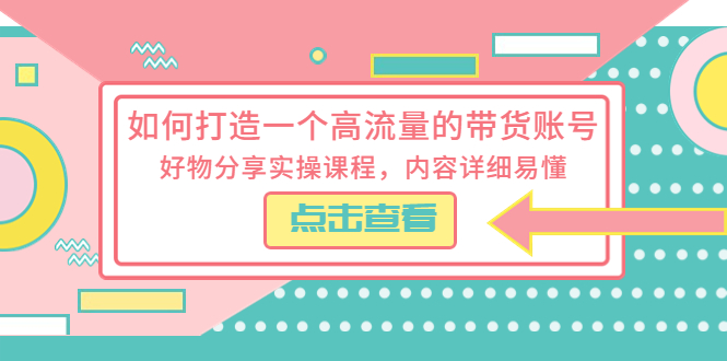 如何打造一个高流量的带货账号：好物分享实操课程，内容详细易懂 发卡网创- 首码创想网创资源