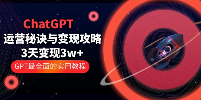 ChatGPT 运营秘诀与变现攻略：3天变现 1w+ GPT 最全面的实用教程「 100 节课」 发卡网创- 首码创想网创资源