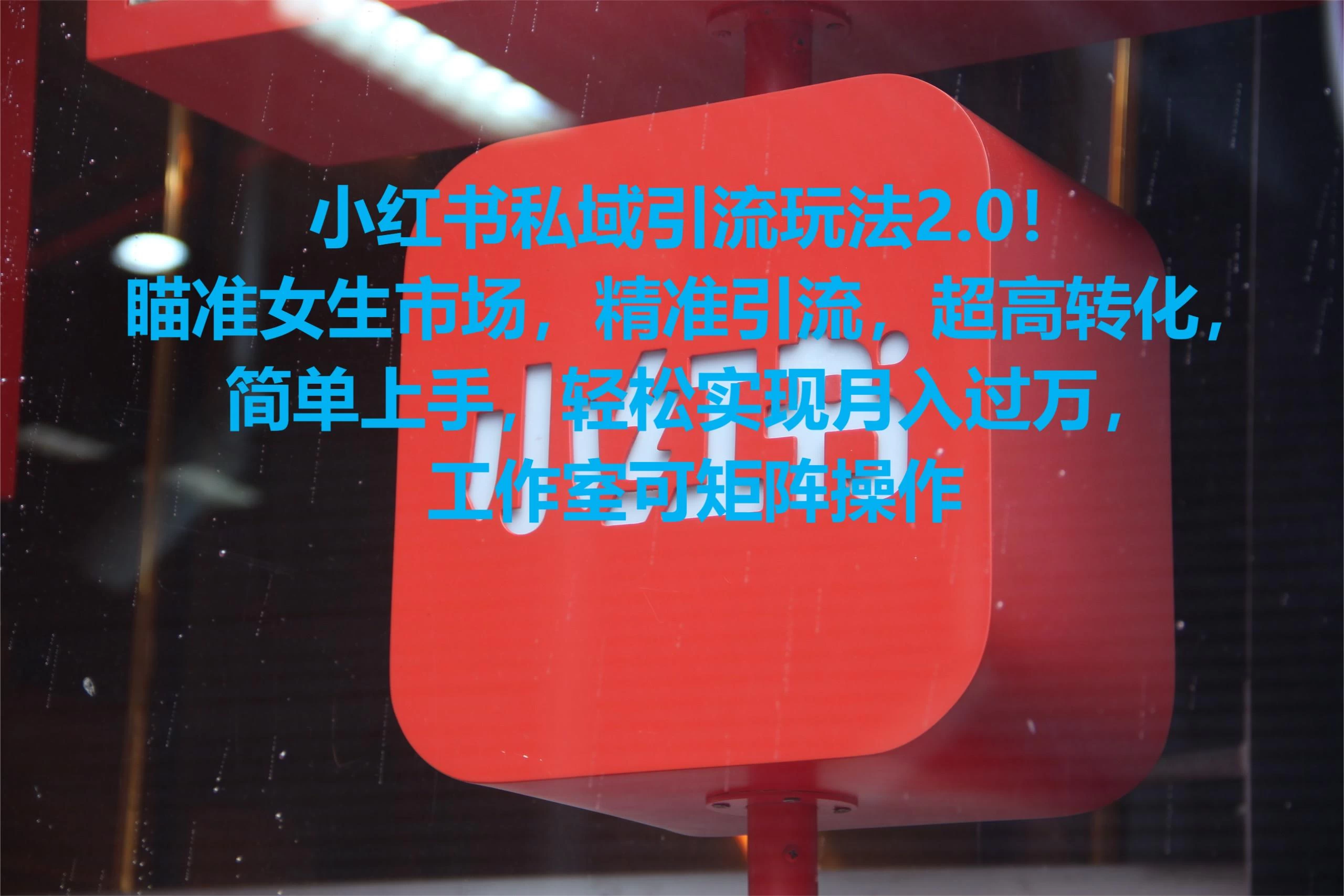 小红书私域引流玩法2.0！瞄准女生市场，精准引流，超高转化，简单上手，轻松实现月入过万，工作室可矩阵操作 发卡网创- 首码创想网创资源