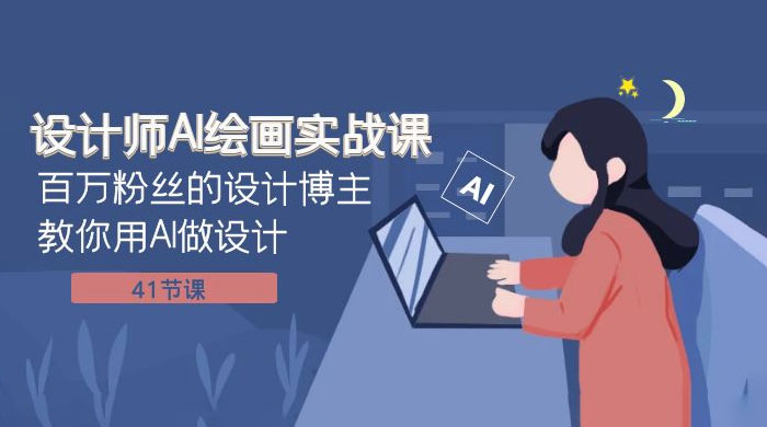 设计师 AI 绘画实战课：百万粉丝的设计博主教你用 AI 做设计（共 41 节课） 发卡网创- 首码创想网创资源