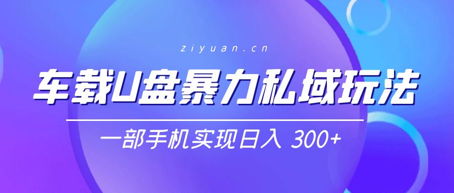 车载 U 盘暴力私域玩法：一部手机实现日入 300+ 发卡网创- 首码创想网创资源