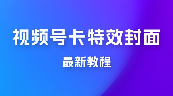 市面所谓 2999 最新教程，微信视频号新技术玩法 ，视频号卡封面教程及软件 发卡网创- 首码创想网创资源